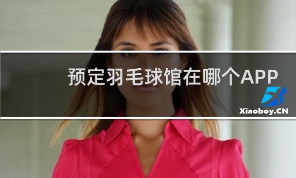 预定羽毛球馆在哪个APP