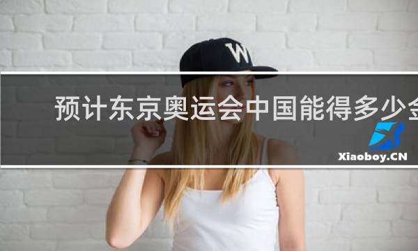 预计东京奥运会中国能得多少金牌