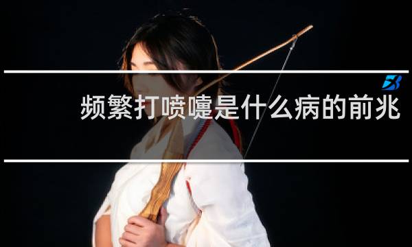 频繁打喷嚏是什么病的前兆