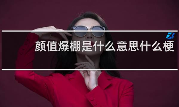 颜值爆棚是什么意思什么梗