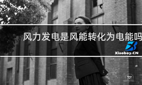 风力发电是风能转化为电能吗图片