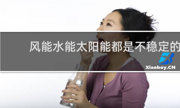风能水能太阳能都是不稳定的能源是吗图片