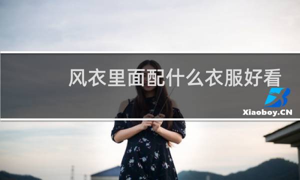 风衣里面配什么衣服好看