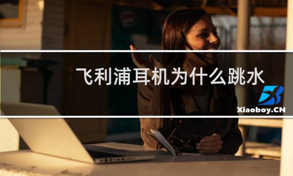 飞利浦耳机为什么跳水