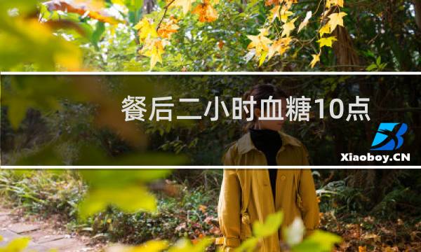 餐后二小时血糖10点多危险吗（为什么餐后二小时血糖会10点多）图片