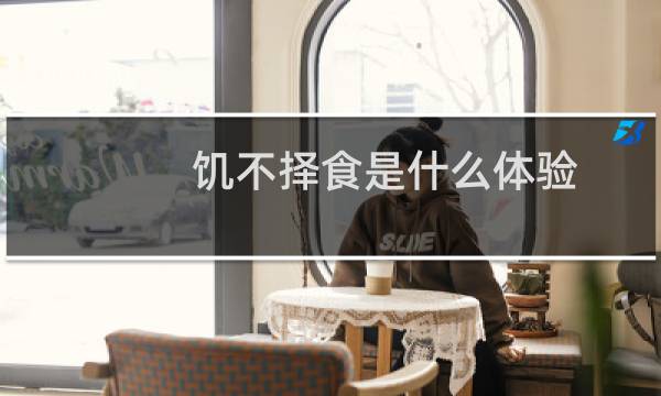 饥不择食是什么体验（饥不择食是什么意思）图片