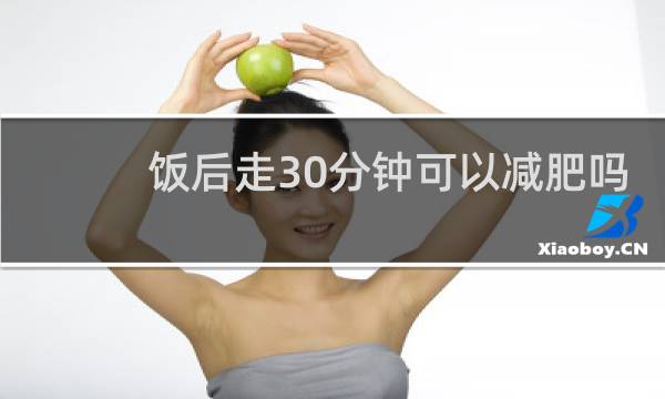 饭后走30分钟可以减肥吗