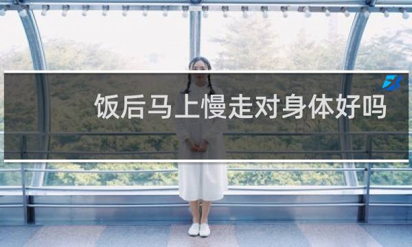饭后马上慢走对身体好吗