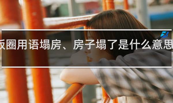 饭圈用语塌房、房子塌了是什么意思什么梗