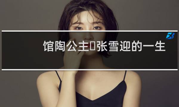 馆陶公主​张雪迎的一生，揭秘​馆陶公主​怎么死的