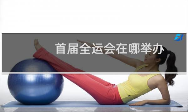 首届全运会在哪举办