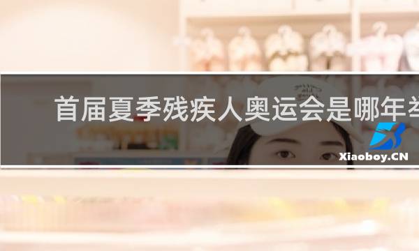 首届夏季残疾人奥运会是哪年举办的