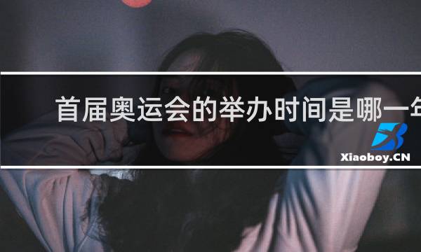 首届奥运会的举办时间是哪一年