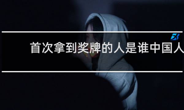 首次拿到奖牌的人是谁中国人