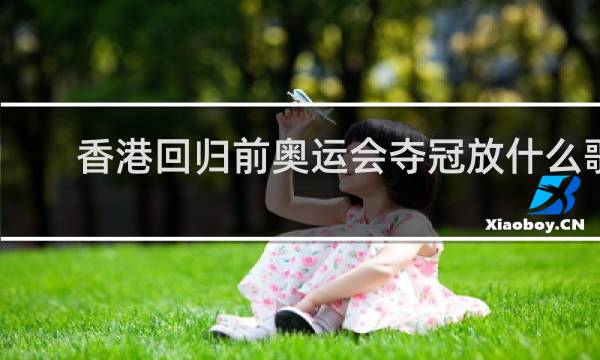 香港回归前奥运会夺冠放什么歌