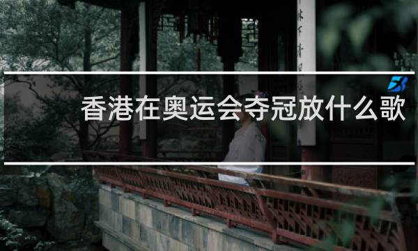 香港在奥运会夺冠放什么歌