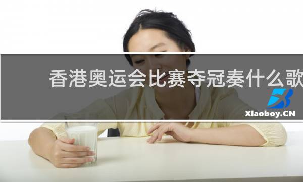 香港奥运会比赛夺冠奏什么歌