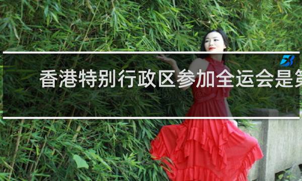 香港特别行政区参加全运会是第几届