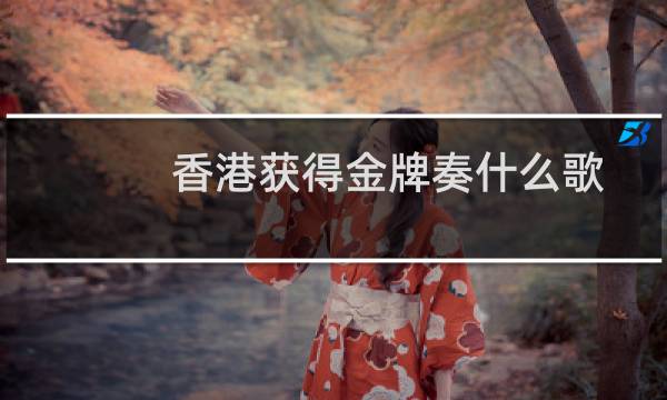 香港获得金牌奏什么歌