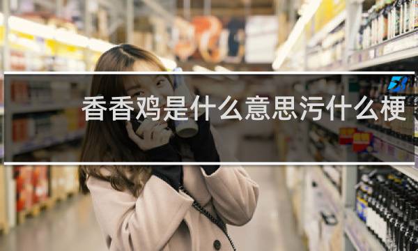 香香鸡是什么意思污什么梗