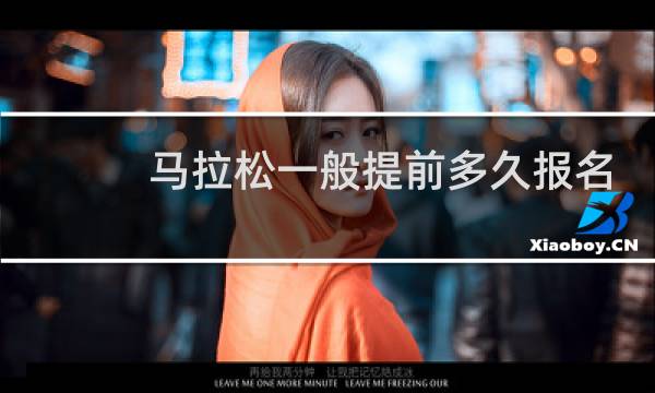 马拉松一般提前多久报名