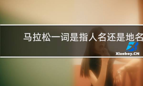 马拉松一词是指人名还是地名