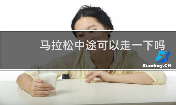 马拉松中途可以走一下吗