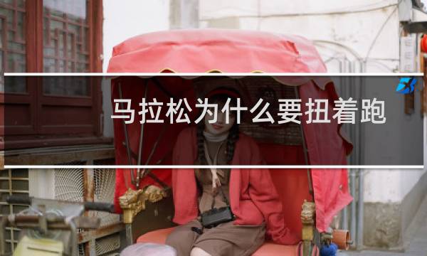 马拉松为什么要扭着跑