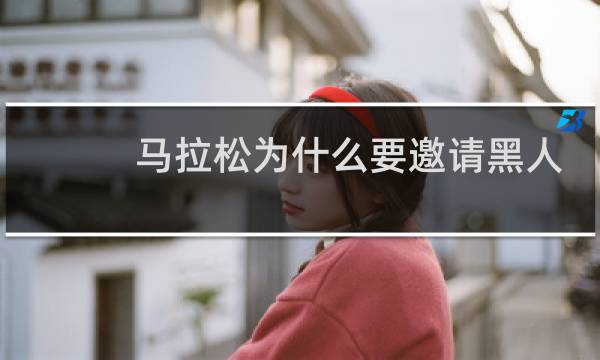 马拉松为什么要邀请黑人