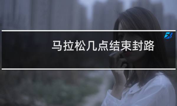 马拉松几点结束封路