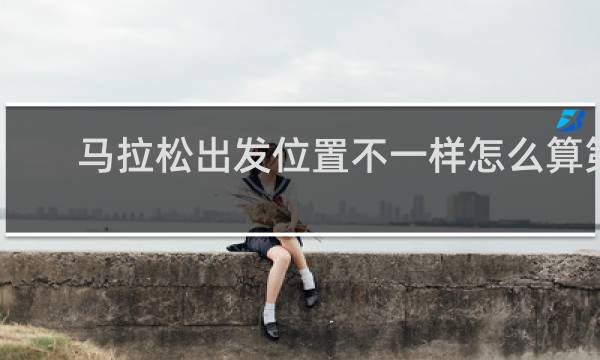 马拉松出发位置不一样怎么算第一