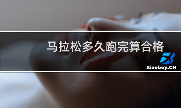 马拉松多久跑完算合格