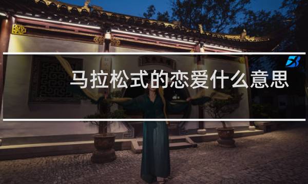 马拉松式的恋爱什么意思