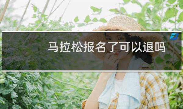 马拉松报名了可以退吗