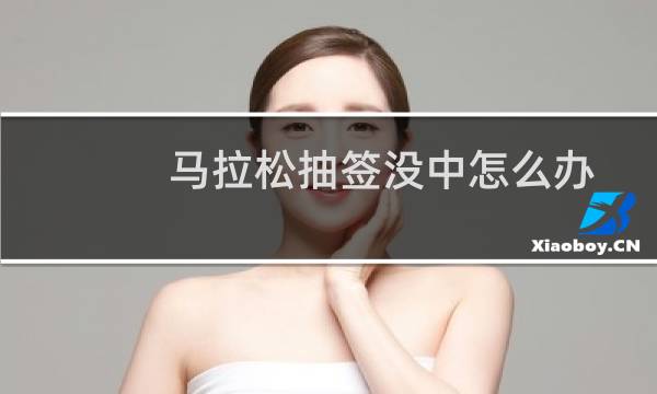 马拉松抽签没中怎么办