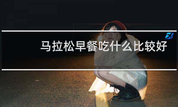 马拉松早餐吃什么比较好