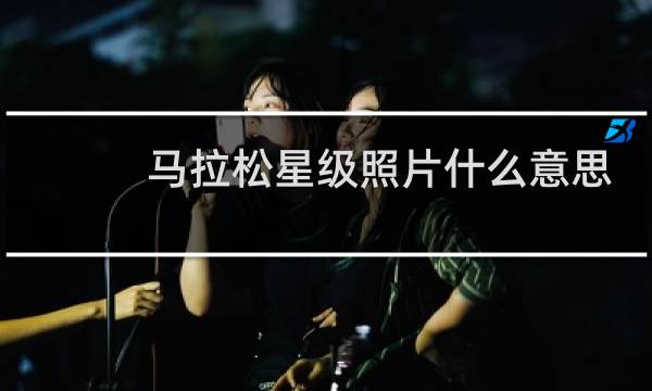 马拉松星级照片什么意思