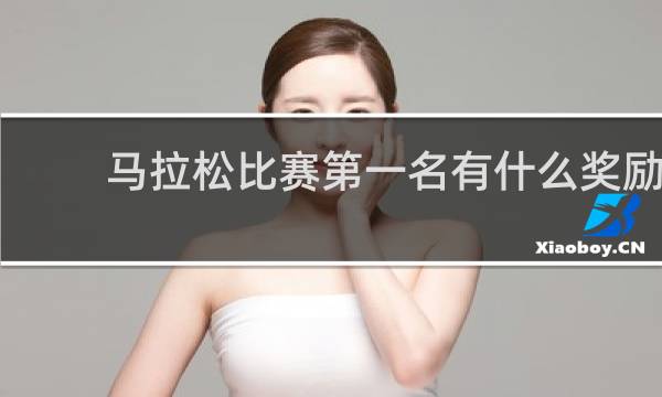 马拉松比赛第一名有什么奖励