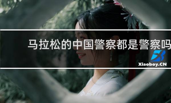 马拉松的中国警察都是警察吗