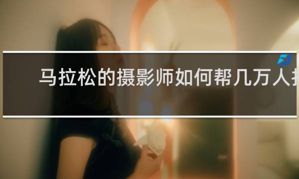 马拉松的摄影师如何帮几万人拍照的