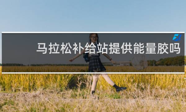 马拉松补给站提供能量胶吗