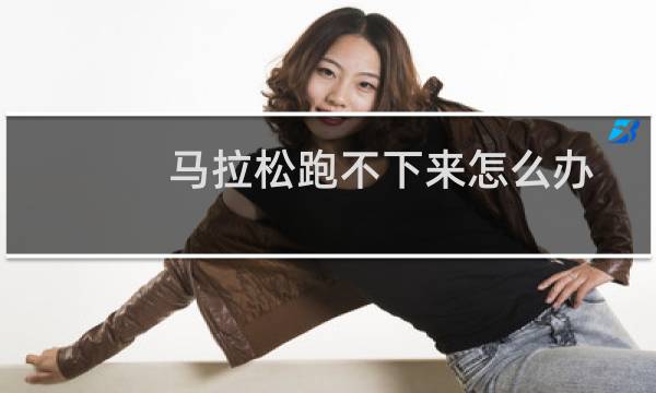 马拉松跑不下来怎么办