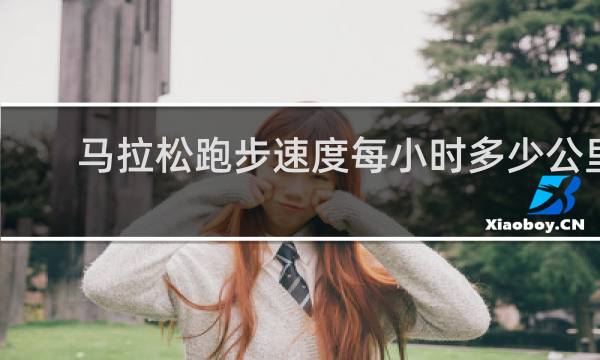 马拉松跑步速度每小时多少公里