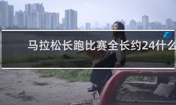 马拉松长跑比赛全长约24什么