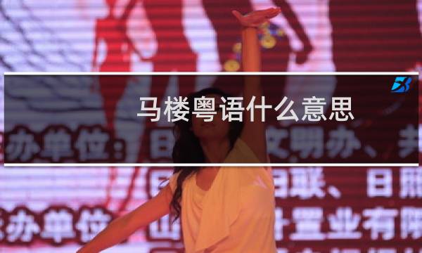 马楼粤语什么意思（马楼张嘉文什么梗）什么梗