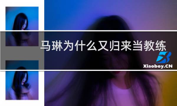 马琳为什么又归来当教练