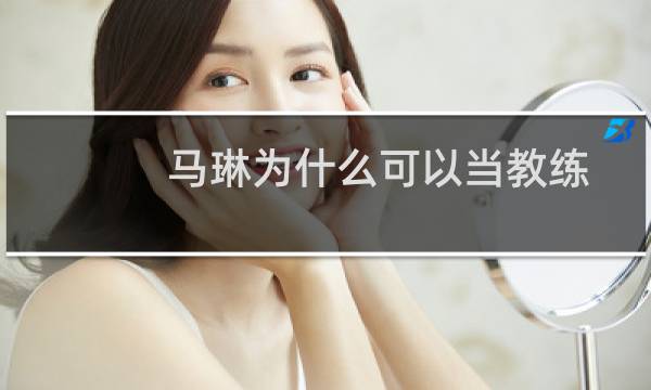 马琳为什么可以当教练
