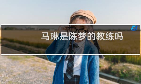 马琳是陈梦的教练吗