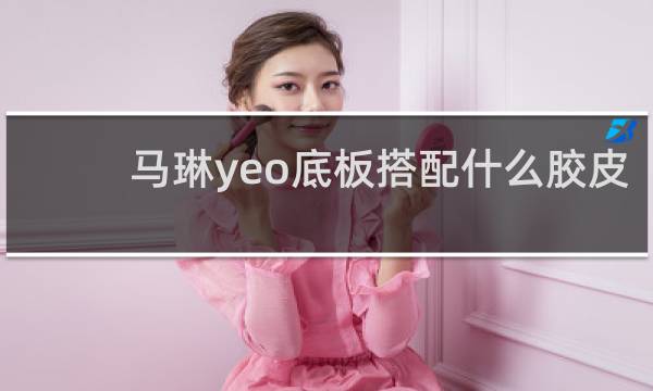 马琳yeo底板搭配什么胶皮