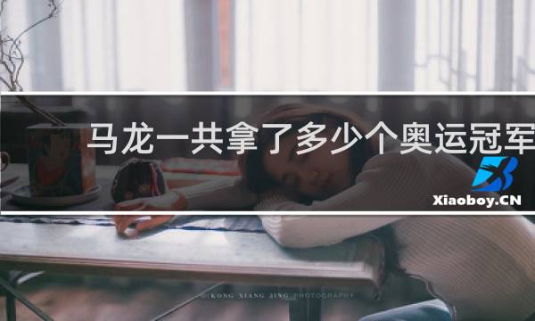 马龙一共拿了多少个奥运冠军